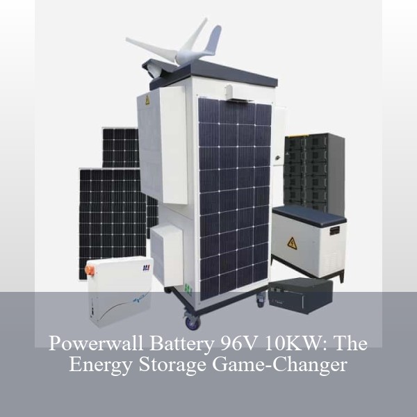 Powerwall Battery 96V 10KW: The Energy Storage Game-Changer